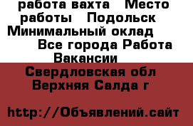 работа.вахта › Место работы ­ Подольск › Минимальный оклад ­ 36 000 - Все города Работа » Вакансии   . Свердловская обл.,Верхняя Салда г.